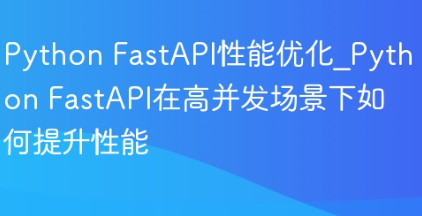 Python FastAPI性能优化_Python FastAPI在高并发场景下如何提升性能-yizila知识库