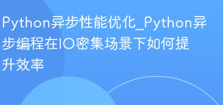 Python异步性能优化_Python异步编程在IO密集场景下如何提升效率-yizila知识库