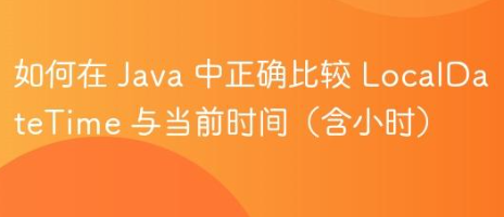 如何在 Java 中正确比较 LocalDateTime 与当前时间（含小时-yizila知识库
