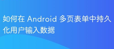 如何在 Android 多页表单中持久化用户输入数据-yizila知识库