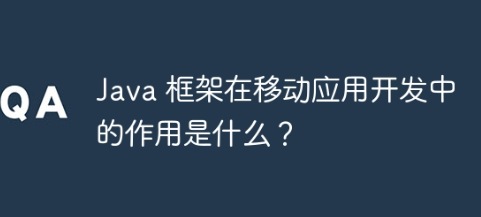 Java 框架在移动应用开发中的作用是什么？-yizila知识库