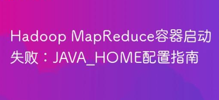 Hadoop MapReduce容器启动失败:JAVA_HOME配置指南-yizila知识库