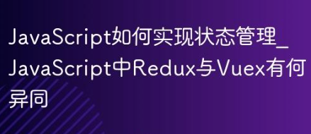 JavaScript如何实现状态管理_JavaScript中Redux与Vuex有何异同-yizila知识库