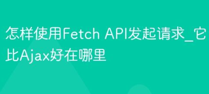 怎样使用Fetch API发起请求_它比Ajax好在哪里-yizila知识库