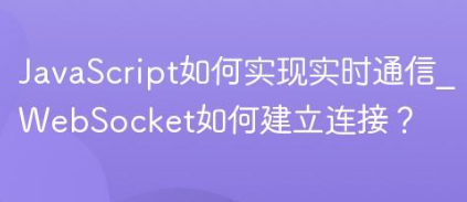JavaScript如何实现实时通信_WebSocket如何建立连接?-yizila知识库