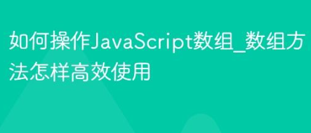 如何操作JavaScript数组_数组方法怎样高效使用-yizila知识库